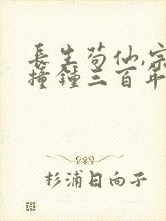 长生苟仙,宗门撞钟三百年小说