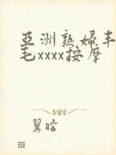 亚洲熟妇丰满多毛xxxx按摩