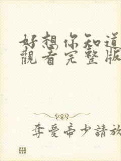 好想你知道免费观看完整版在线全集