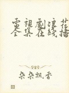 电视剧浪花淘尽全集在线播放免费