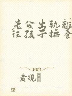 老公出轨离婚能往孩子抚养权归谁