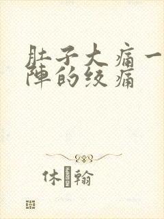 肚子大痛一阵一阵的绞痛