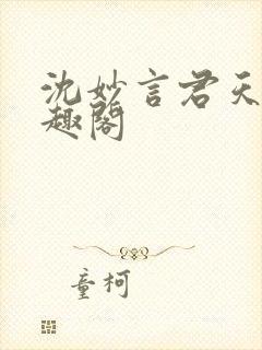 沈妙言君天澜笔趣阁