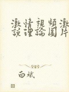 激情视频激情小说理论图片