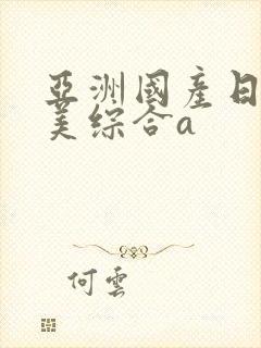 亚洲国产日韩欧美综合a