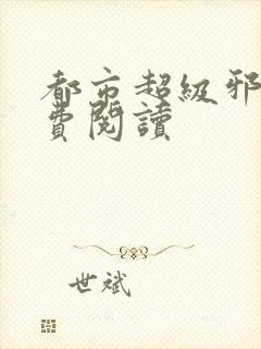 都市超级邪医免费阅读