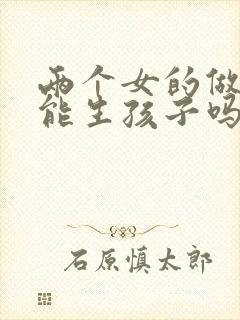 两个女的做试管能生孩子吗