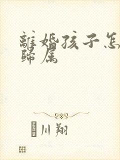 离婚孩子怎么判归属