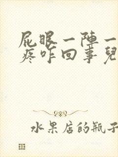 屁眼一阵一阵的疼咋回事儿