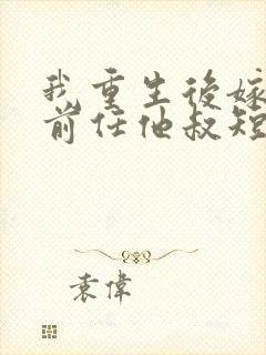 我重生后嫁给了前任他叔短剧