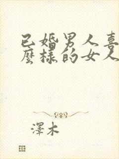 已婚男人喜欢什么样的女人做情人