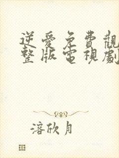 逆爱免费观看完整版电视剧全集高清