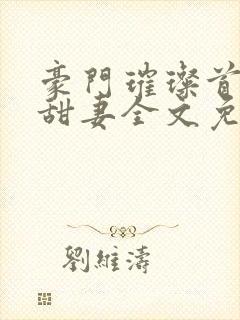 豪门璀璨首席的甜妻全文免费阅读封面