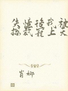 失忆后我被豪门总裁宠上天女主是谁