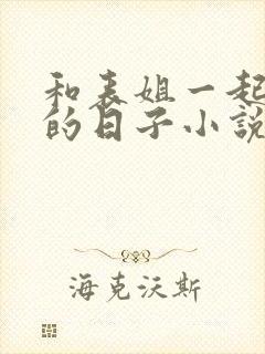 和表姐一起同居的日子小说