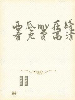 西瓜mv在线观看免费高清电视剧