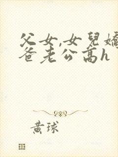 父女,女儿娇爸爸老公高h