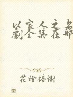 以家人之名电视剧全集在哪里看