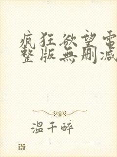 疯狂欲望电影完整版无删减在线看