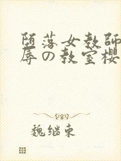 堕落女教师～淫辱の教室樱花