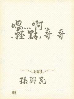 嗯...啊...轻点,哥哥