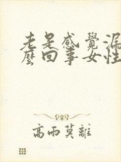 老是感觉漏尿怎么回事女性