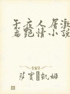 午夜人屠激情短篇艳情小说合集