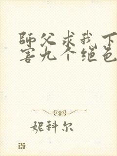 师父求我下山祸害九个绝色师姐