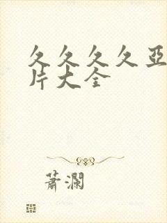 久久久久亚洲毛片大全