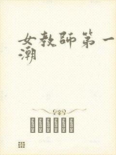 女教师第一次高潮