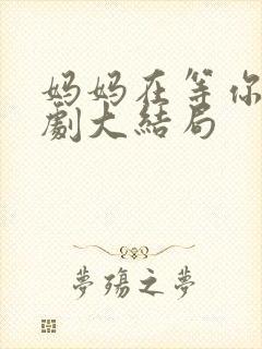 妈妈在等你连续剧大结局