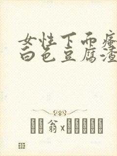 女性下面瘙痒有白色豆腐渣一样的东西