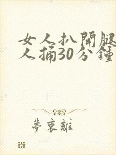 女人扒开腿让男人捅30分钟