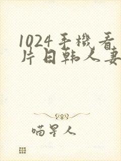 1024手机看片日韩人妻