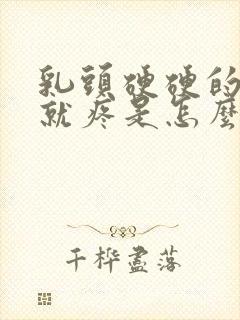 乳头硬硬的一碰就疼是怎么回事