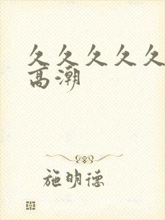 久久久久久久久高潮