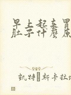 早上起来胃痛拉肚子什么原因引起的