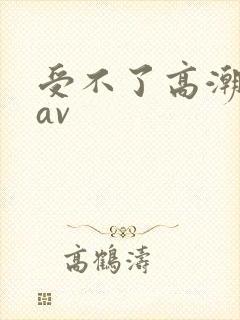 受不了高潮喷水av