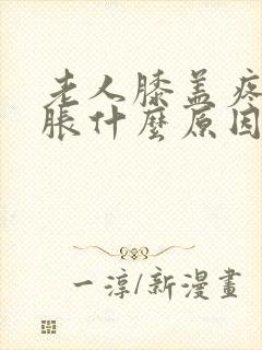 老人膝盖疼痛肿胀什么原因