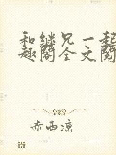 和继兄一起做笔趣阁全文阅读