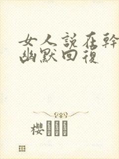 女人说在干嘛呢幽默回复