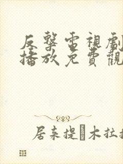 反击电视剧全集播放免费观看