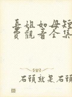 长姐如母短剧免费观看全集剧情