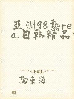 亚洲98热rea.日韩精品观看偷拍视频