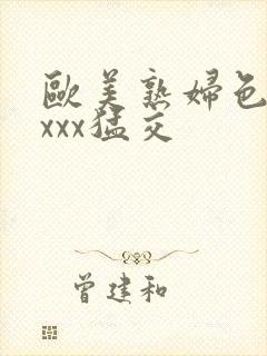 欧美熟妇色xxxxx猛交