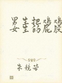 男生把鸡鸡伸进女生的屁股