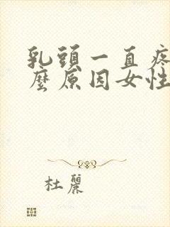 乳头一直疼是什么原因女性