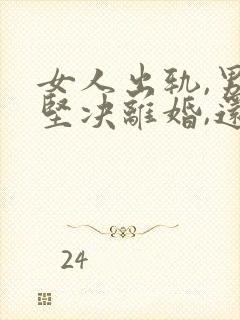 女人出轨,男人坚决离婚,还能挽回吗