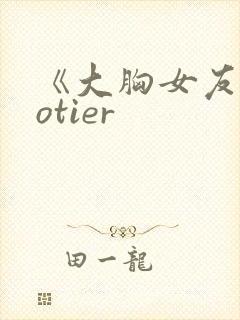 《大胸女友》hotier