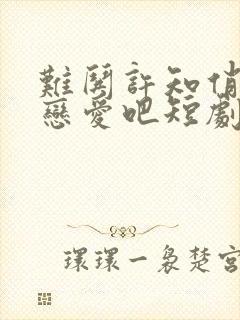 难哄许知俏谈个恋爱吧短剧